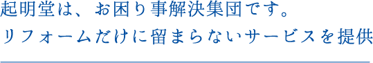 起明堂は、お困り事解決集団です。リフォームだけに留まらないサービスを提供