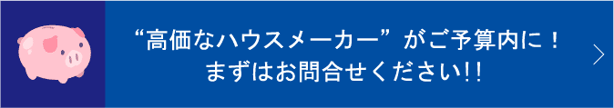 “高価なハウスメーカー”がご予算内に！まずはお問合せください!!